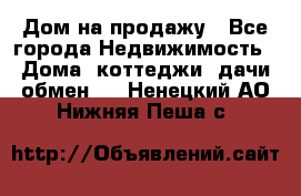 Дом на продажу - Все города Недвижимость » Дома, коттеджи, дачи обмен   . Ненецкий АО,Нижняя Пеша с.